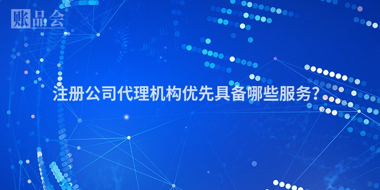 注册公司代理机构优先具备哪些服务？
