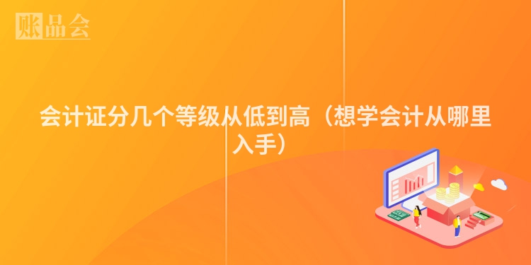 会计证分几个等级从低到高（想学会计从哪里入手）