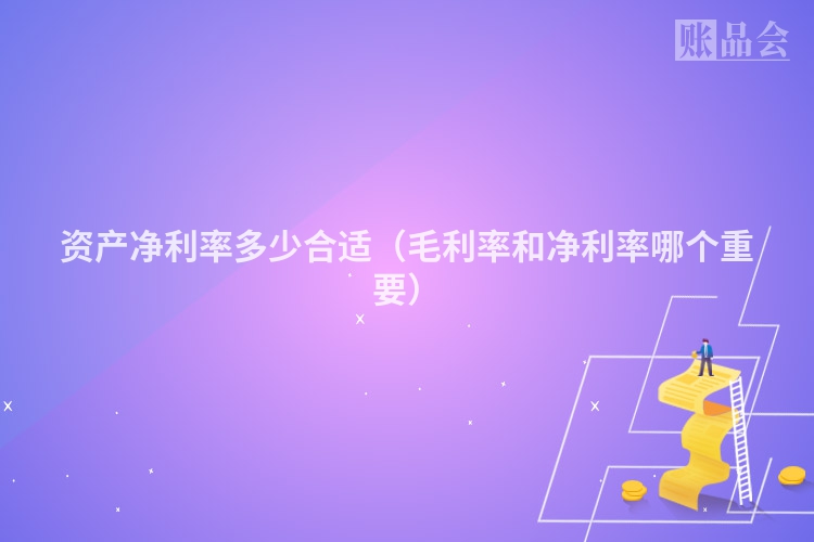 资产净利率多少合适（毛利率和净利率哪个重要）