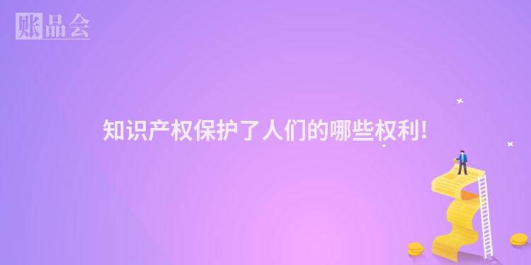 知识产权保护了人们的哪些权利!