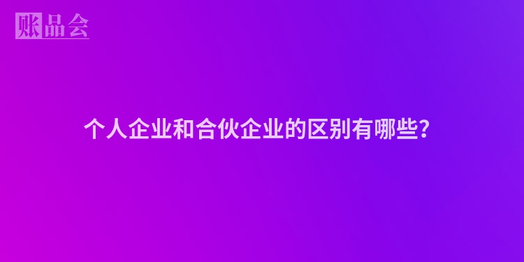 个人企业和合伙企业的区别有哪些？
