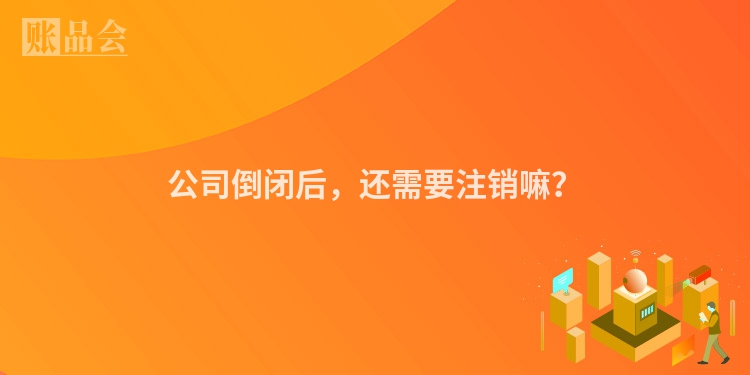 公司倒闭后，还需要注销嘛？