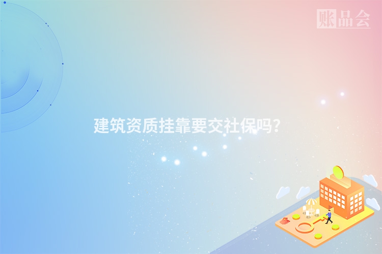 建筑资质挂靠要交社保吗？