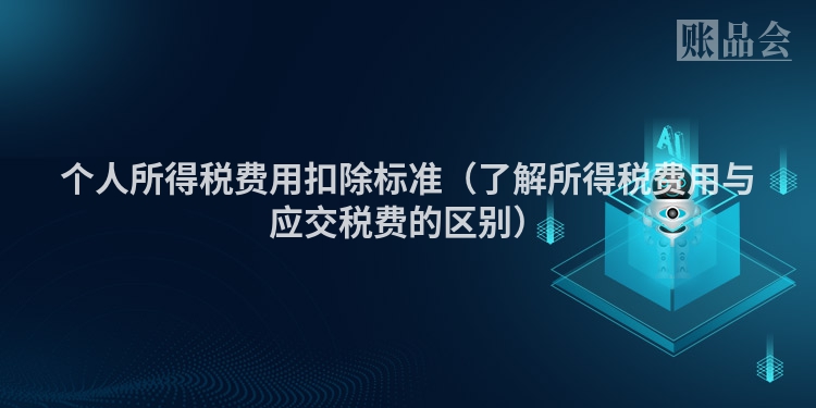 个人所得税费用扣除标准（了解所得税费用与应交税费的区别）