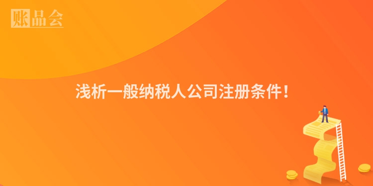 浅析一般纳税人公司注册条件！