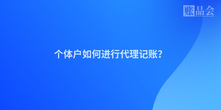 个体户如何进行代理记账？