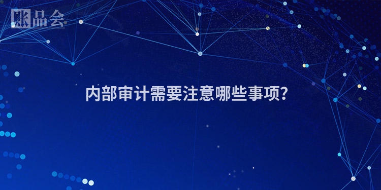 内部审计需要注意哪些事项？