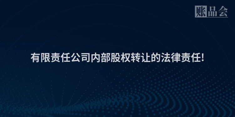 有限责任公司内部股权转让的法律责任!