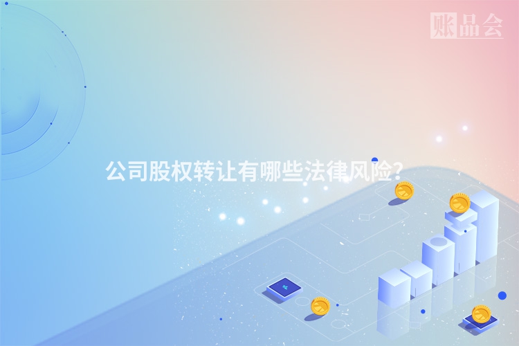 公司股权转让有哪些法律风险？