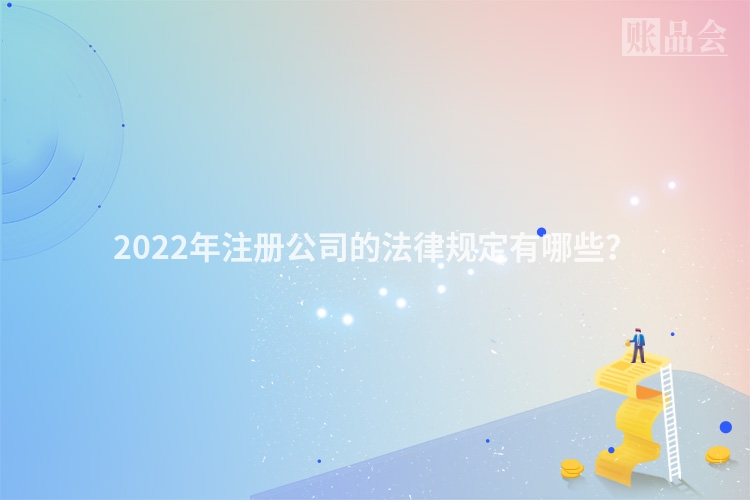 2022年注册公司的法律规定有哪些？