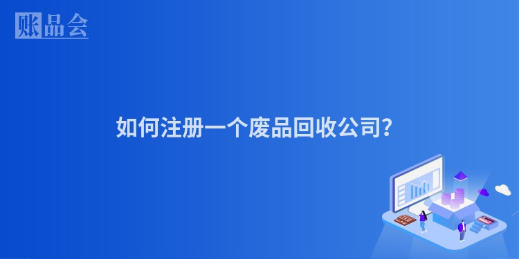 如何注册一个废品回收公司？