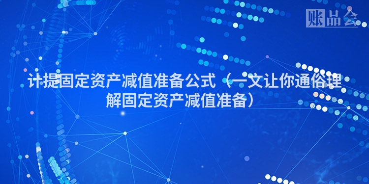 计提固定资产减值准备公式（一文让你通俗理解固定资产减值准备）