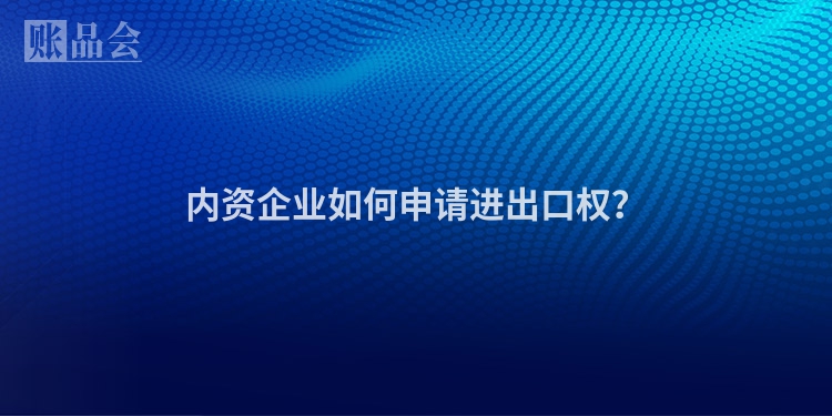 内资企业如何申请进出口权？