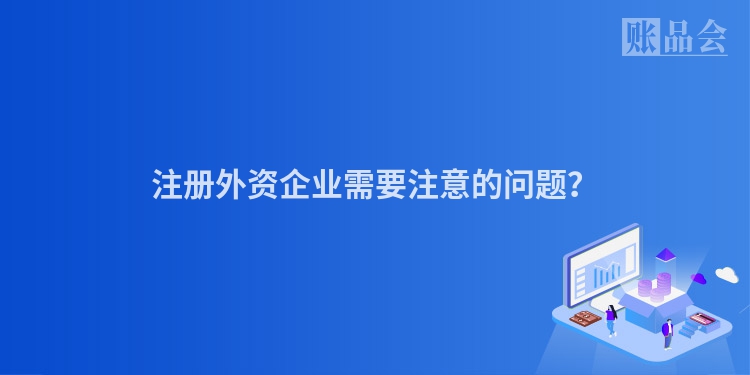 注册外资企业需要注意的问题？