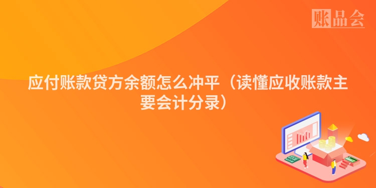 应付账款贷方余额怎么冲平（读懂应收账款主要会计分录）