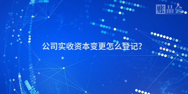 公司实收资本变更怎么登记？