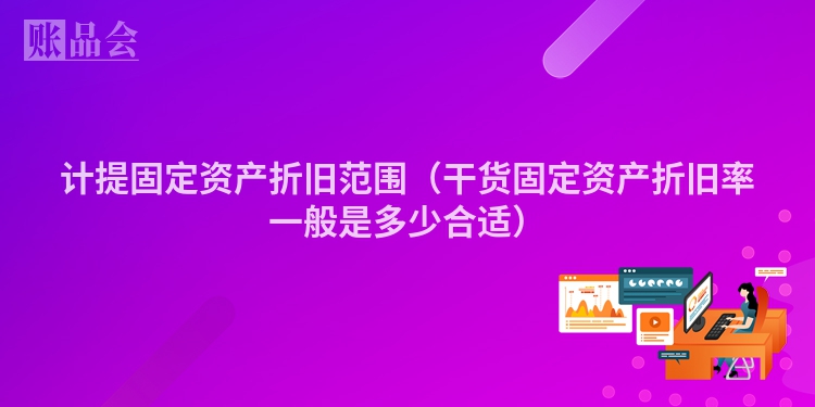 计提固定资产折旧范围（干货固定资产折旧率一般是多少合适）