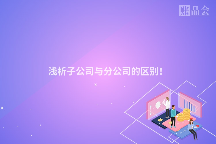 浅析子公司与分公司的区别！