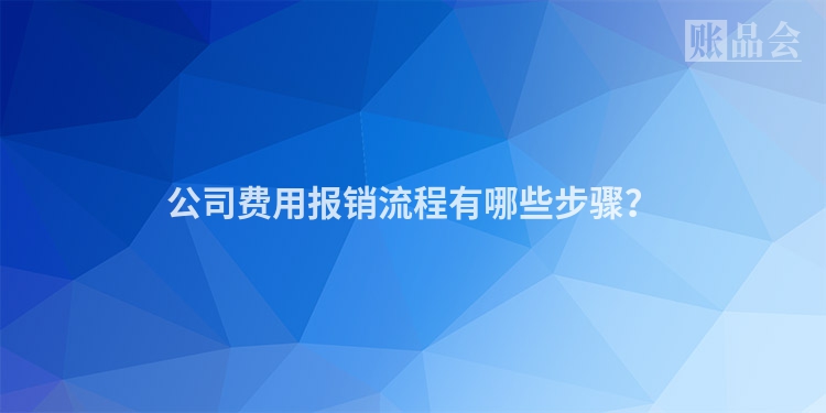 公司费用报销流程有哪些步骤？