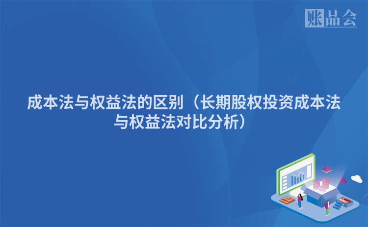 成本法与权益法的区别（长期股权投资成本法与权益法对比分析）