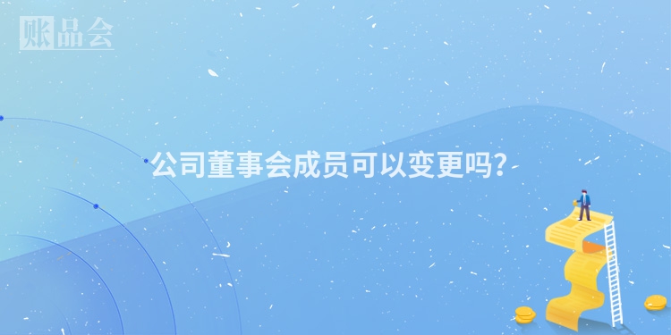 公司董事会成员可以变更吗？