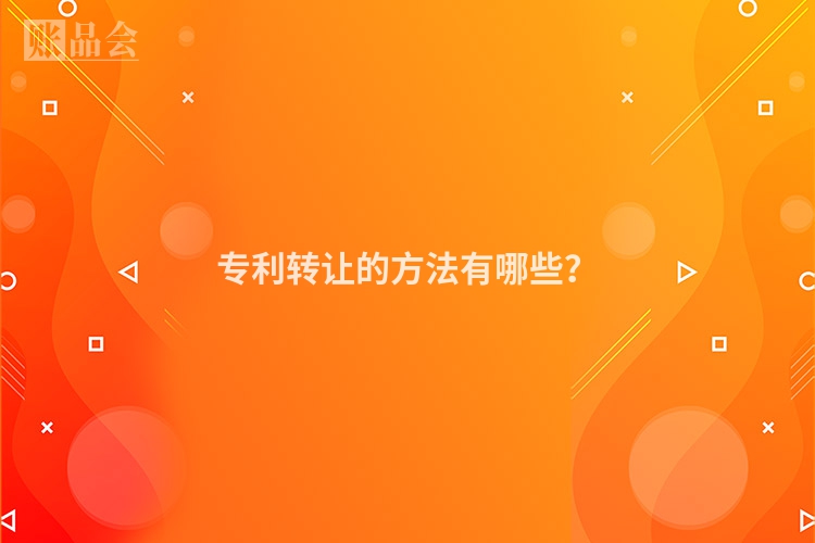 专利转让的方法有哪些？