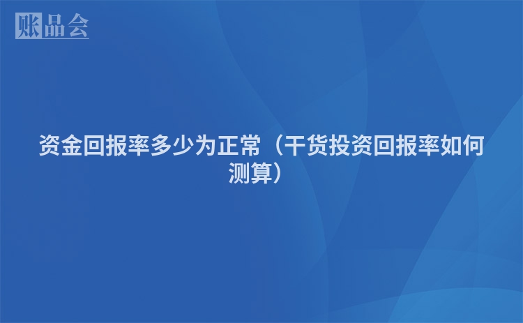 资金回报率多少为正常（干货投资回报率如何测算）
