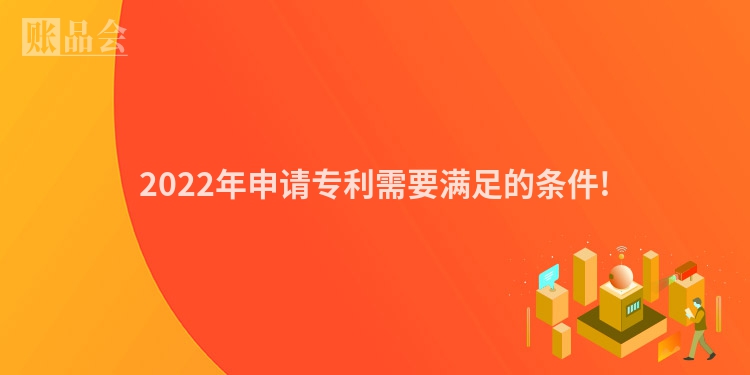 2022年申请专利需要满足的条件!