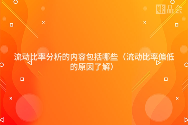 流动比率分析的内容包括哪些（流动比率偏低的原因了解）
