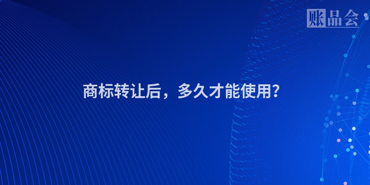 商标转让后，多久才能使用？