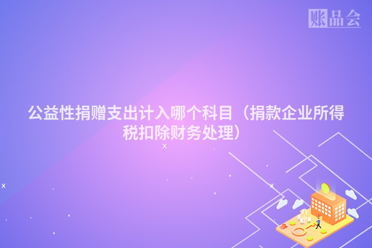 公益性捐赠支出计入哪个科目（捐款企业所得税扣除财务处理）
