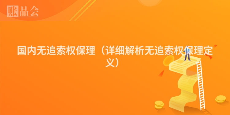 国内无追索权保理（详细解析无追索权保理定义）