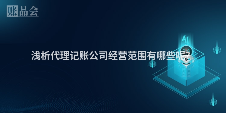浅析代理记账公司经营范围有哪些呢？
