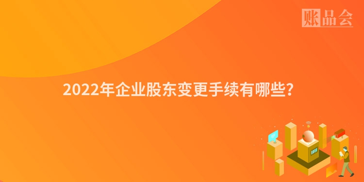 2022年企业股东变更手续有哪些？