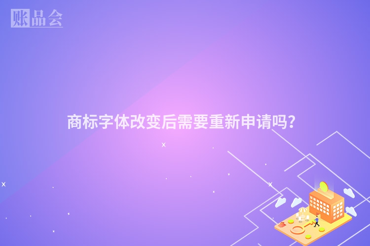 商标字体改变后需要重新申请吗？
