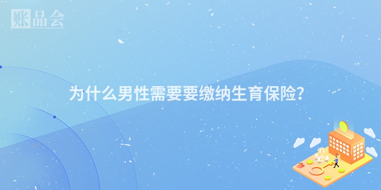 为什么男性需要要缴纳生育保险？