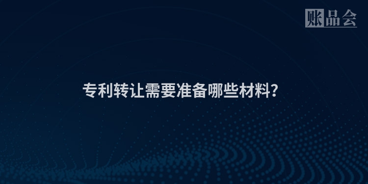 专利转让需要准备哪些材料？