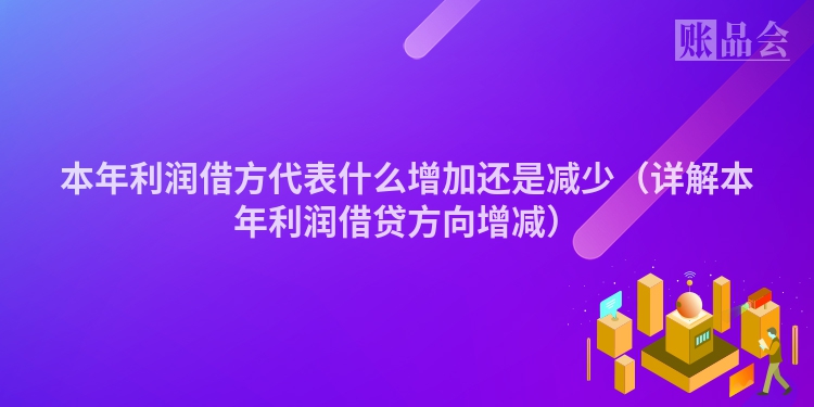 本年利润借方代表什么增加还是减少（详解本年利润借贷方向增减）