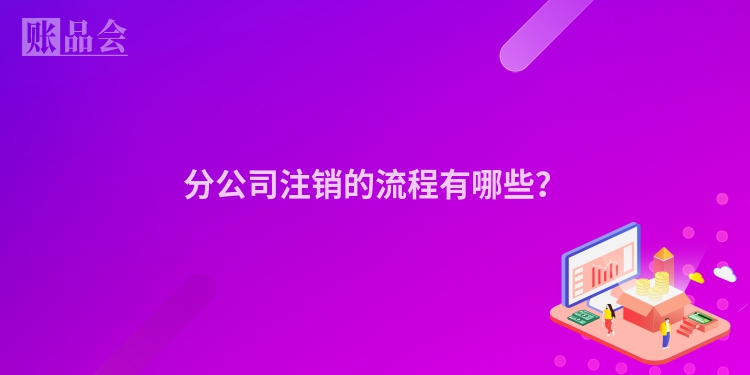 分公司注销的流程有哪些？