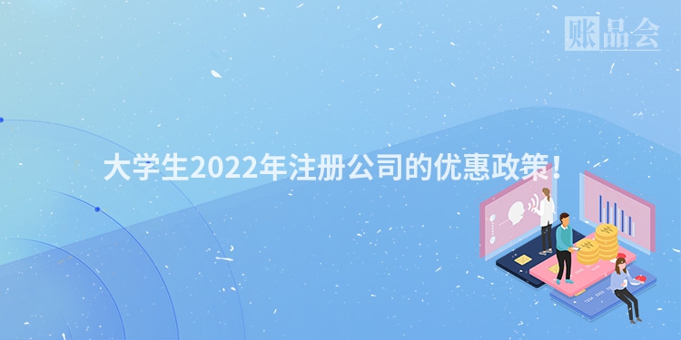 大学生2022年注册公司的优惠政策！