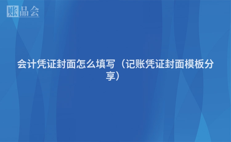 会计凭证封面怎么填写（记账凭证封面模板分享）