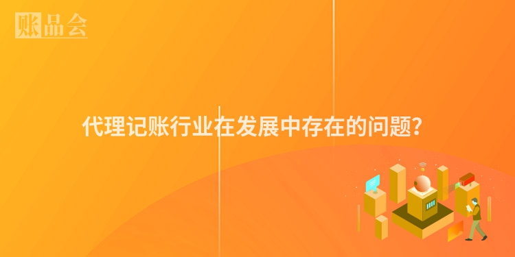 代理记账行业在发展中存在的问题？