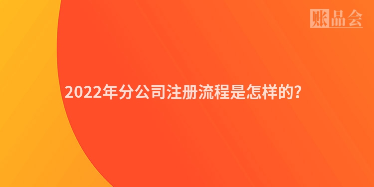 2022年分公司注册流程是怎样的？