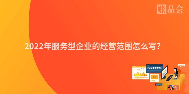 2022年服务型企业的经营范围怎么写？