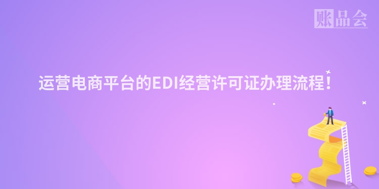运营电商平台的EDI经营许可证办理流程！