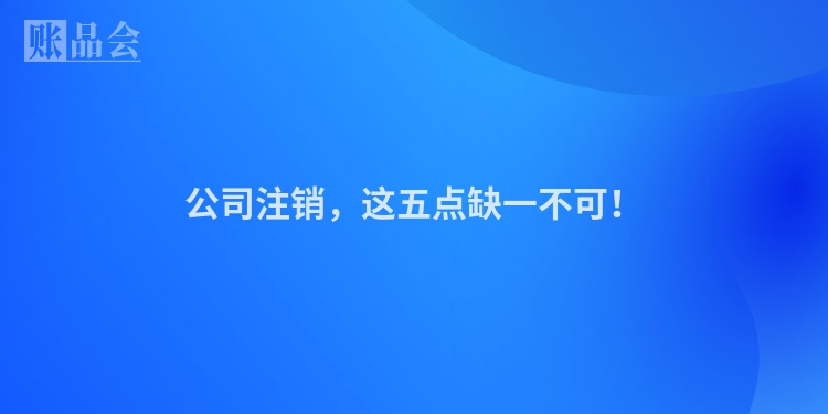 公司注销，这五点缺一不可！