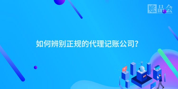 如何辨别正规的代理记账公司？