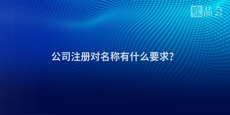 公司注册对名称有什么要求？