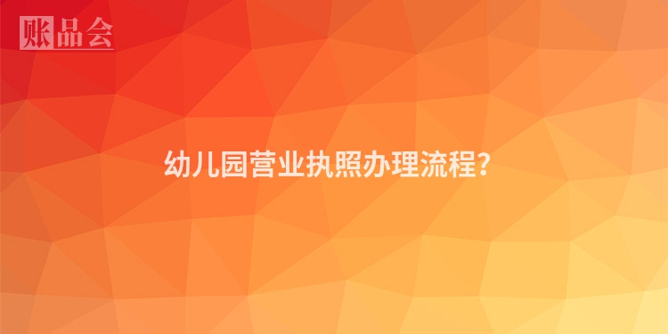 幼儿园营业执照办理流程？