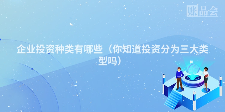 企业投资种类有哪些（你知道投资分为三大类型吗）